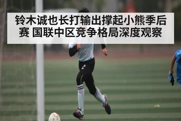 铃木诚也长打输出撑起小熊季后赛 国联中区竞争格局深度观察